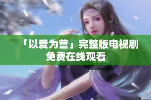 「以爱为营」完整版电视剧免费在线观看