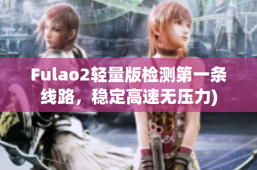 Fulao2轻量版检测第一条线路，稳定高速无压力)