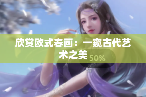 欣赏欧式春画：一窥古代艺术之美