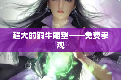 超大的铜牛雕塑——免费参观