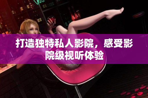 打造独特私人影院，感受影院级视听体验