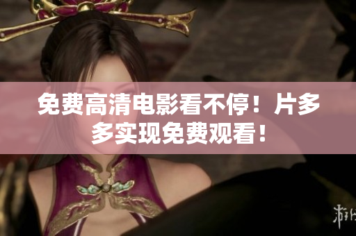 免费高清电影看不停！片多多实现免费观看！