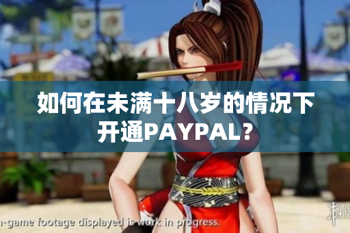 如何在未满十八岁的情况下开通PAYPAL？