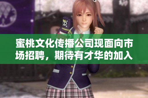 蜜桃文化传播公司现面向市场招聘，期待有才华的加入！