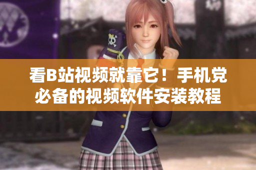 看B站视频就靠它！手机党必备的视频软件安装教程