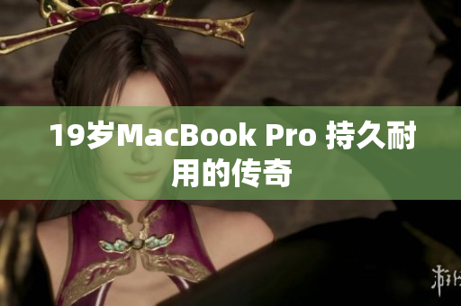19岁MacBook Pro 持久耐用的传奇