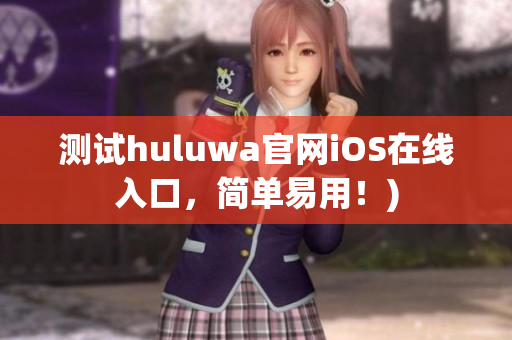 测试huluwa官网iOS在线入口，简单易用！)