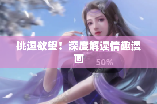挑逗欲望！深度解读情趣漫画
