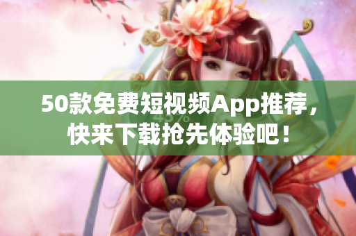 50款免费短视频App推荐，快来下载抢先体验吧！