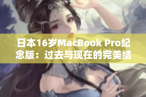 日本16岁MacBook Pro纪念版：过去与现在的完美结合