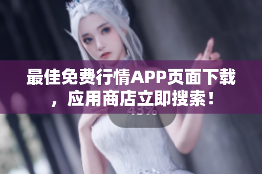 最佳免费行情APP页面下载，应用商店立即搜索！