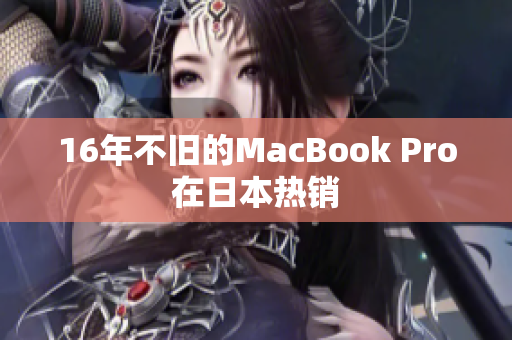 16年不旧的MacBook Pro在日本热销
