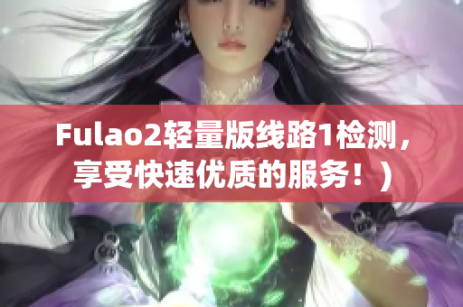 Fulao2轻量版线路1检测，享受快速优质的服务！)