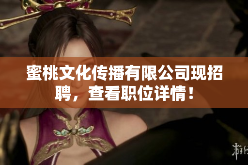 蜜桃文化传播有限公司现招聘，查看职位详情！