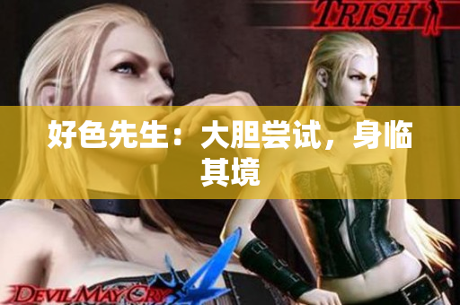 好色先生：大胆尝试，身临其境