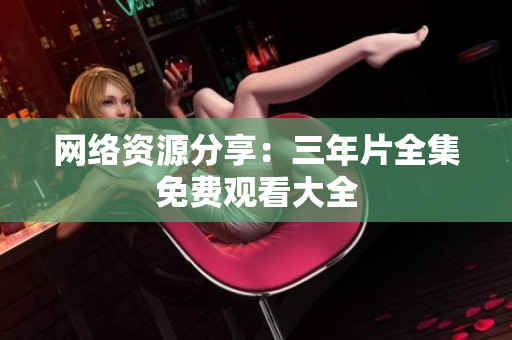网络资源分享：三年片全集免费观看大全