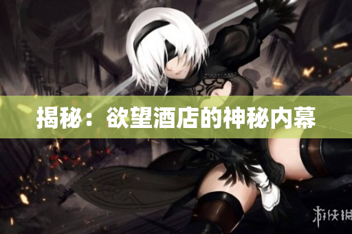 揭秘：欲望酒店的神秘内幕