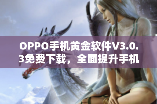 OPPO手机黄金软件V3.0.3免费下载，全面提升手机使用体验