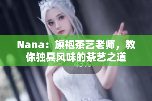 Nana：旗袍茶艺老师，教你独具风味的茶艺之道