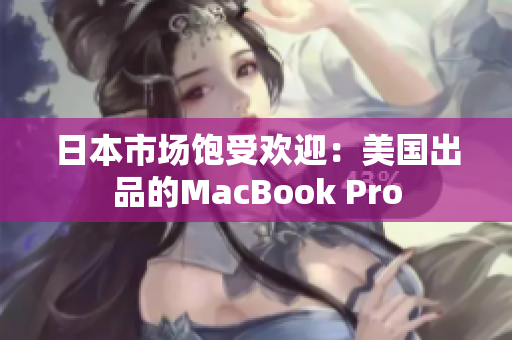日本市场饱受欢迎：美国出品的MacBook Pro