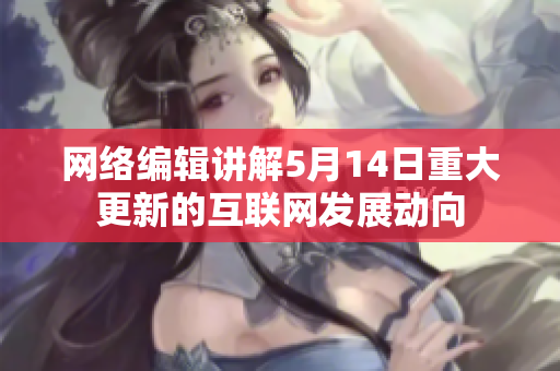 网络编辑讲解5月14日重大更新的互联网发展动向