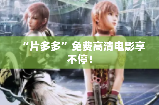 “片多多”免费高清电影享不停！