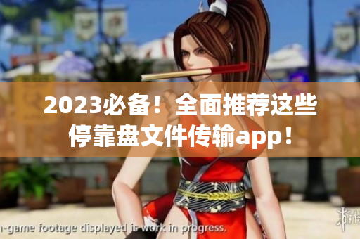 2023必备！全面推荐这些停靠盘文件传输app！