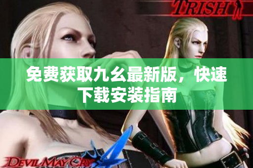 免费获取九幺最新版，快速下载安装指南