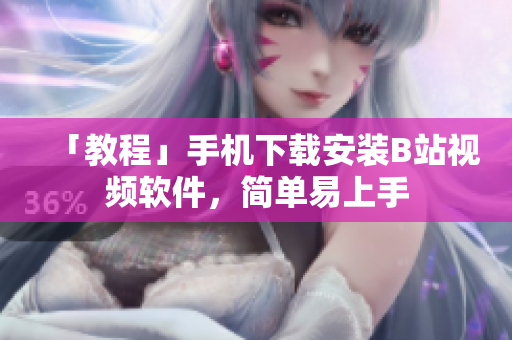 「教程」手机下载安装B站视频软件，简单易上手