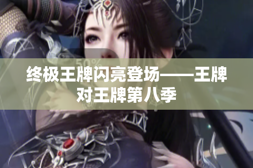 终极王牌闪亮登场——王牌对王牌第八季