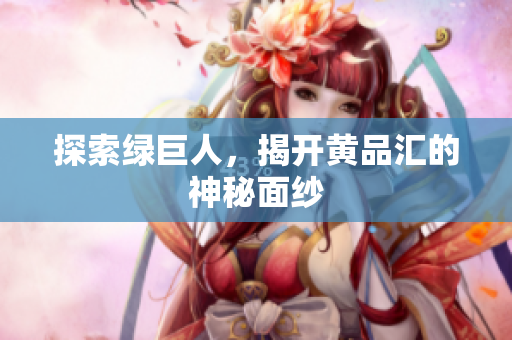 探索绿巨人，揭开黄品汇的神秘面纱