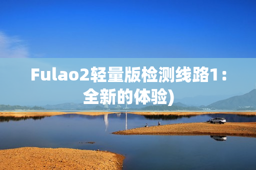 Fulao2轻量版检测线路1：全新的体验)