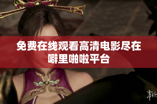 免费在线观看高清电影尽在噼里啪啦平台