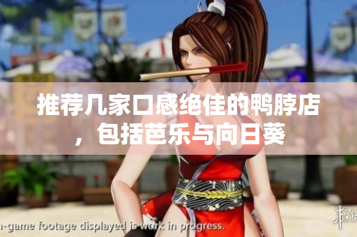 推荐几家口感绝佳的鸭脖店，包括芭乐与向日葵