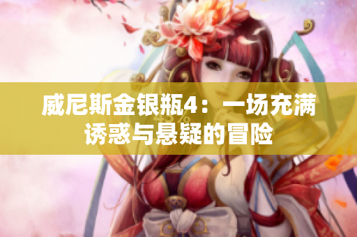 威尼斯金银瓶4：一场充满诱惑与悬疑的冒险