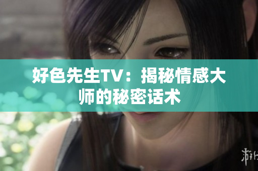 好色先生TV：揭秘情感大师的秘密话术