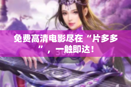 免费高清电影尽在“片多多”，一触即达！