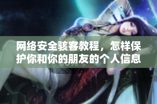 网络安全骇客教程，怎样保护你和你的朋友的个人信息资料？