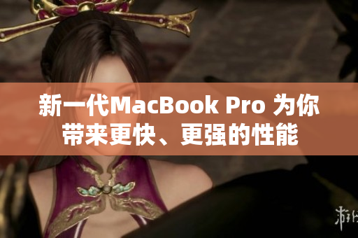新一代MacBook Pro 为你带来更快、更强的性能