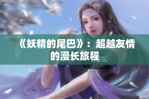 《妖精的尾巴》：超越友情的漫长旅程