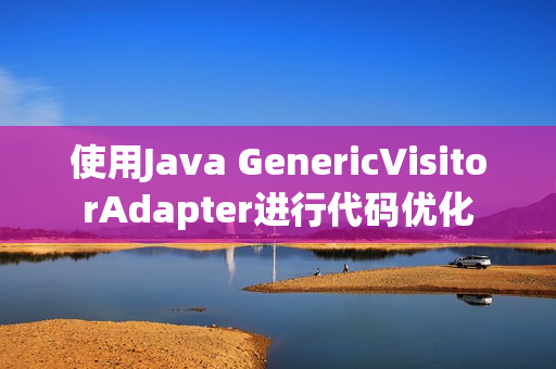使用Java GenericVisitorAdapter进行代码优化