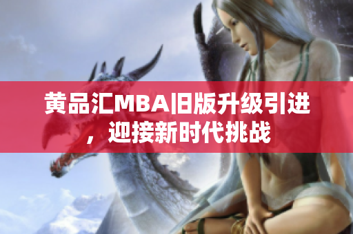 黄品汇MBA旧版升级引进，迎接新时代挑战