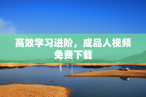 高效学习进阶，成品人视频免费下载