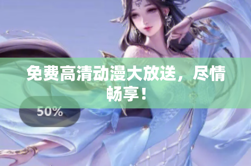 免费高清动漫大放送，尽情畅享！