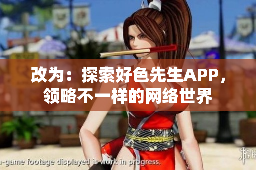 改为：探索好色先生APP，领略不一样的网络世界