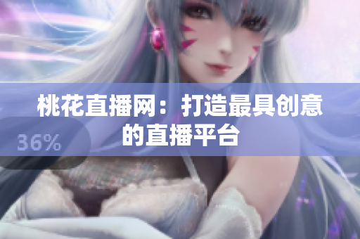 桃花直播网：打造最具创意的直播平台