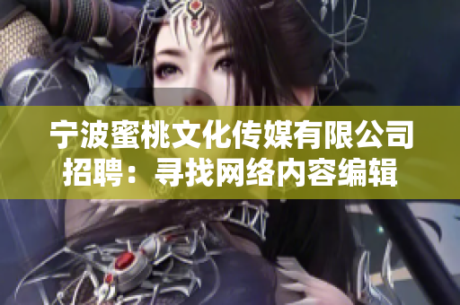 宁波蜜桃文化传媒有限公司招聘：寻找网络内容编辑