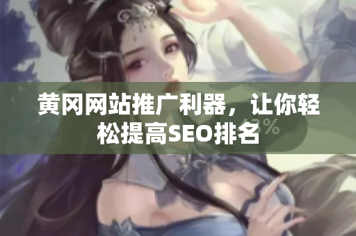 黄冈网站推广利器，让你轻松提高SEO排名