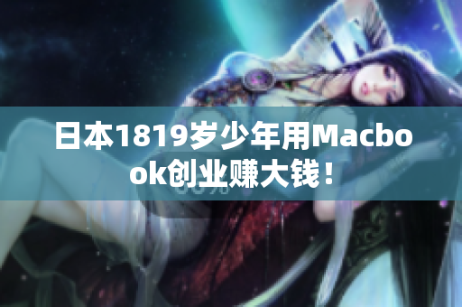 日本1819岁少年用Macbook创业赚大钱！