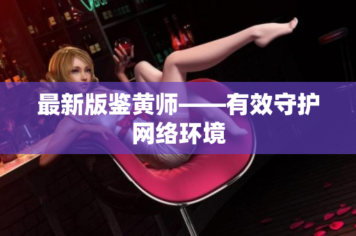 最新版鉴黄师——有效守护网络环境